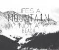 Life is a mountain not a beach