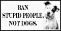 Ban stupid people not dogs