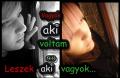 Vagyok aki voltam...Leszek aki vagyok!!!
